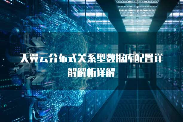 天翼云分布式关系型数据库配置详解解析详解
