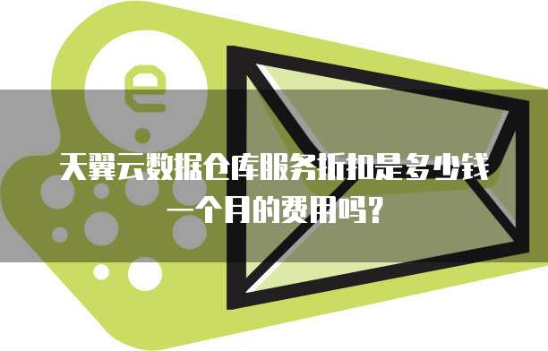 天翼云数据仓库服务折扣是多少钱一个月的费用吗?