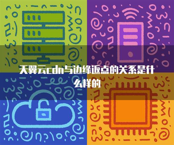 天翼云cdn与边缘返点的关系是什么样的