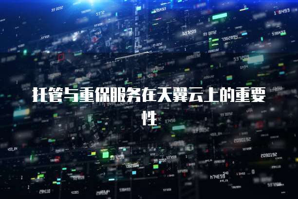 托管与重保服务在天翼云上的重要性