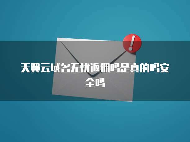 天翼云域名无忧返佣吗是真的吗安全吗
