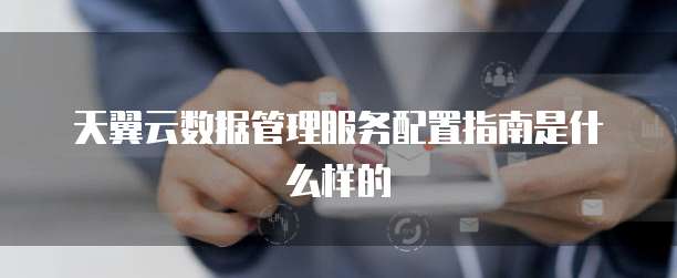 天翼云数据管理服务配置指南是什么样的