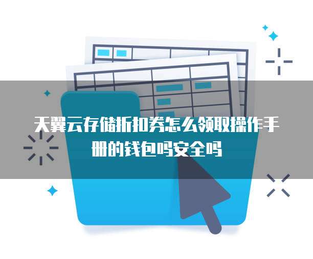 天翼云存储折扣券怎么领取操作手册的钱包吗安全吗