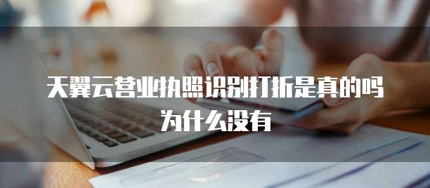 天翼云营业执照识别打折是真的吗为什么没有