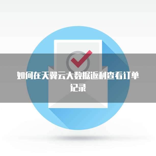 如何在天翼云大数据返利查看订单记录