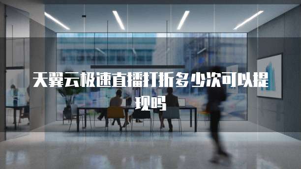 天翼云极速直播打折多少次可以提现吗