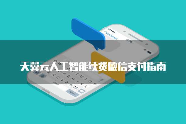 天翼云人工智能续费微信支付指南