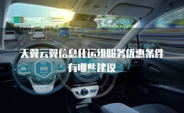 天翼云翼信息化运维服务优惠条件有哪些建议