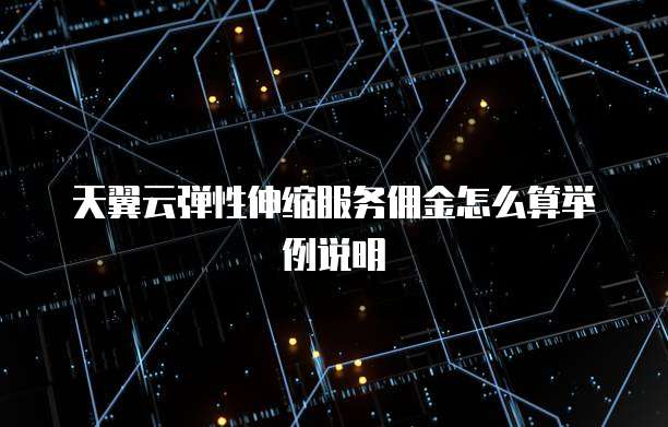 天翼云弹性伸缩服务佣金怎么算举例说明