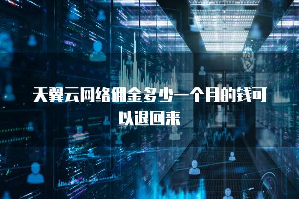天翼云网络佣金多少一个月的钱可以退回来
