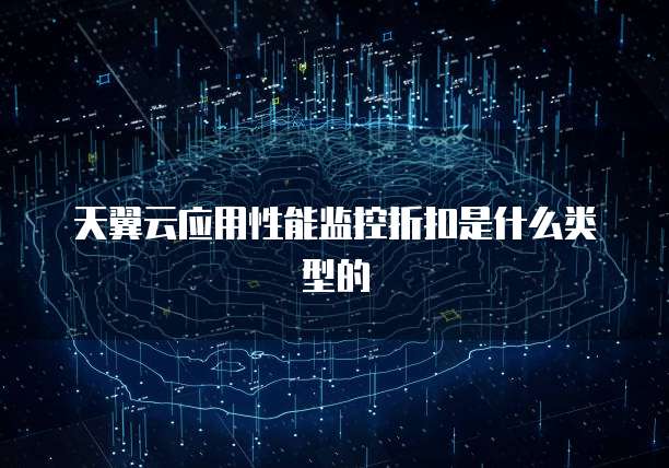 天翼云应用性能监控折扣是什么类型的