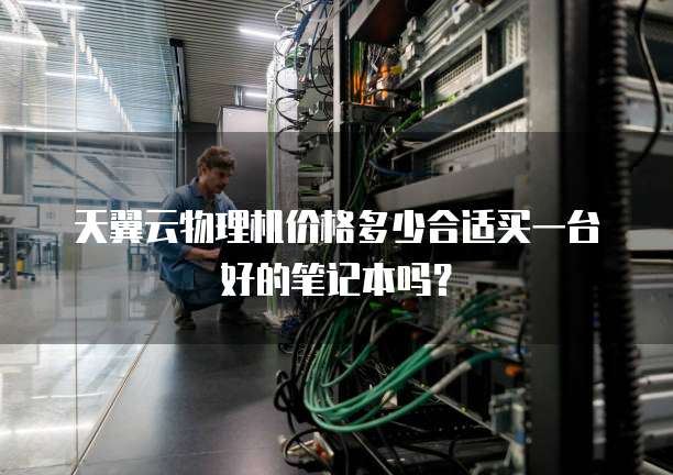 天翼云物理机价格多少合适买一台好的笔记本吗?