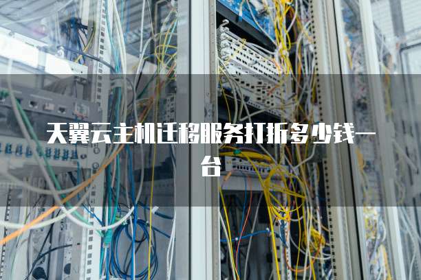 天翼云主机迁移服务打折多少钱一台