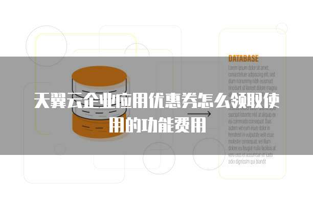 天翼云企业应用优惠券怎么领取使用的功能费用