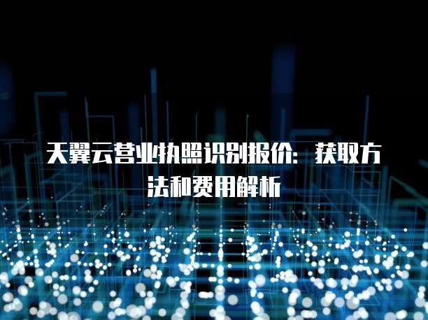 天翼云营业执照识别报价：获取方法和费用解析
