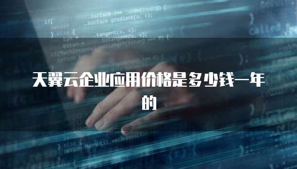 天翼云企业应用价格是多少钱一年的