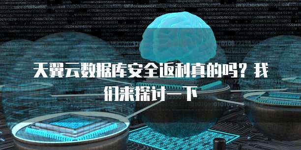 天翼云数据库安全返利真的吗?我们来探讨一下