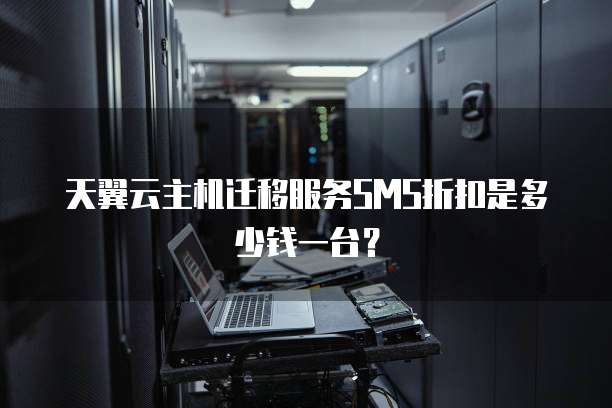 天翼云主机迁移服务SMS折扣是多少钱一台？