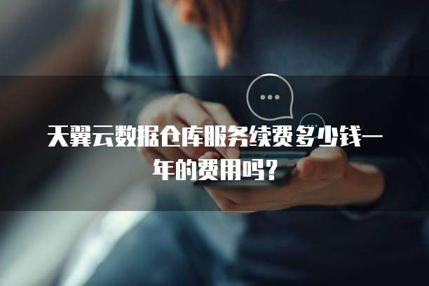 天翼云数据仓库服务续费多少钱一年的费用吗？