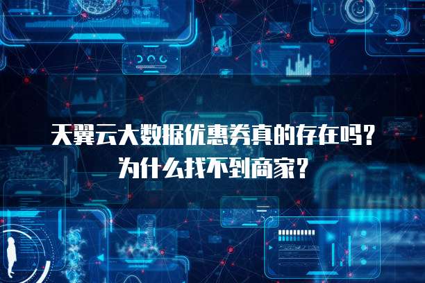 天翼云大数据优惠券真的存在吗?为什么找不到商家?