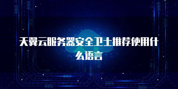 天翼云服务器安全卫士推荐使用什么语言