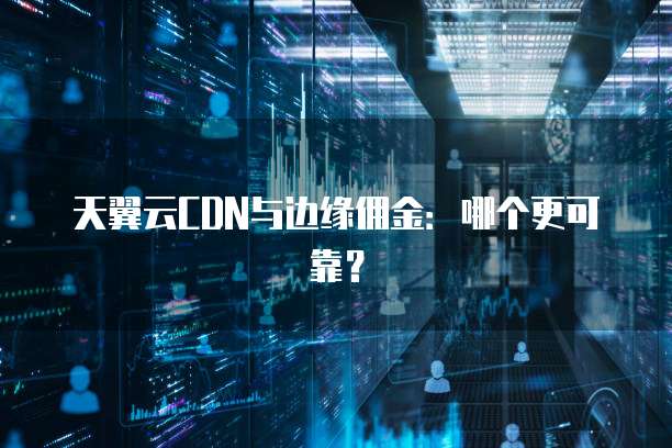 天翼云CDN与边缘佣金:哪个更可靠?