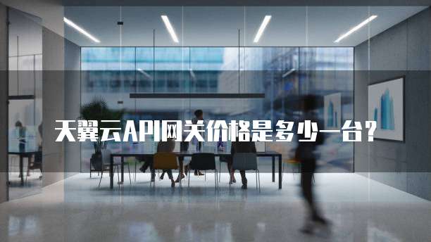 天翼云API网关价格是多少一台?