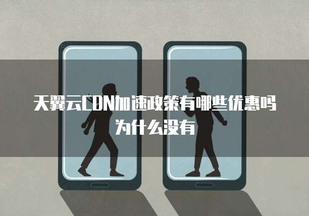 天翼云CDN加速政策有哪些优惠吗为什么没有