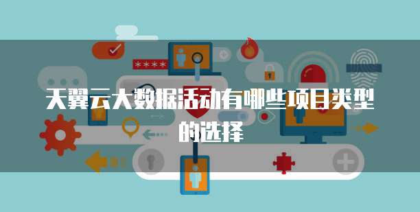 天翼云大数据活动有哪些项目类型的选择
