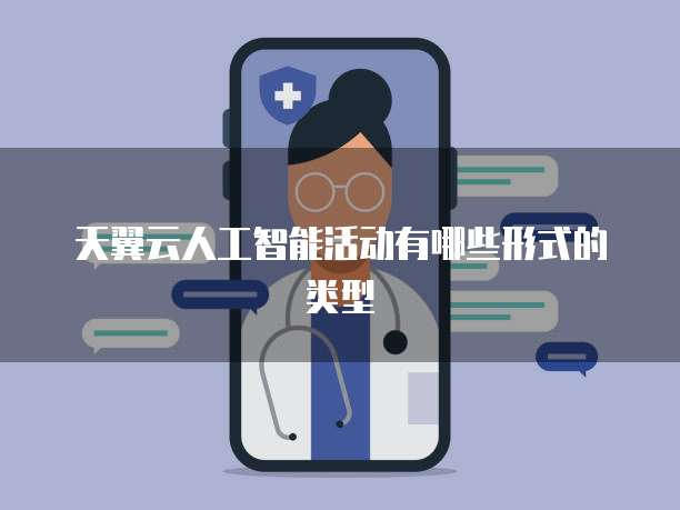天翼云人工智能活动有哪些形式的类型
