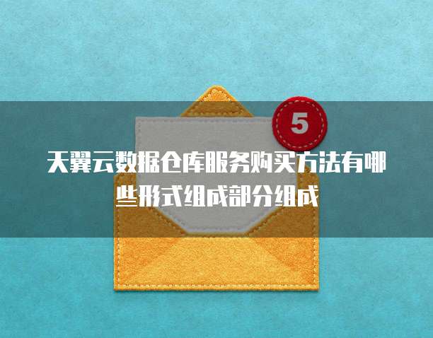 天翼云数据仓库服务购买方法有哪些形式组成部分组成