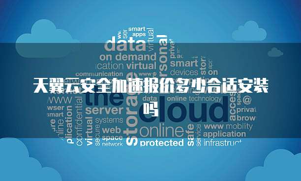 天翼云安全加速报价多少合适安装吗