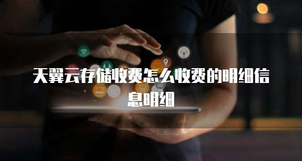 天翼云存储收费怎么收费的明细信息明细