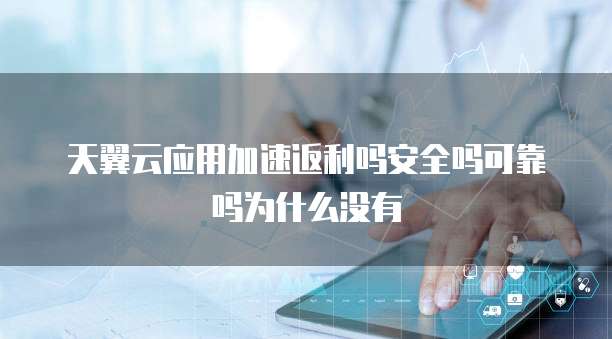 天翼云应用加速返利吗安全吗可靠吗为什么没有