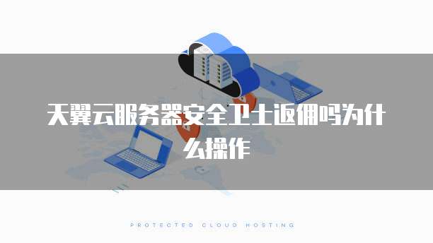 天翼云服务器安全卫士返佣吗为什么操作