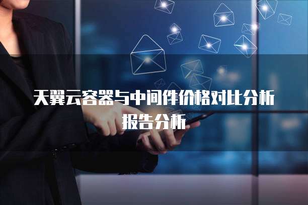 天翼云容器与中间件价格对比分析报告分析