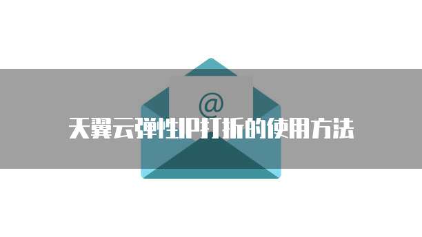 天翼云弹性IP打折的使用方法