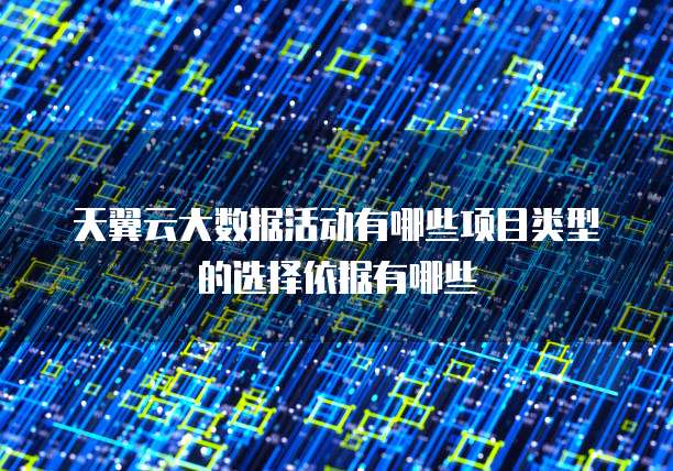 天翼云大数据活动有哪些项目类型的选择依据有哪些