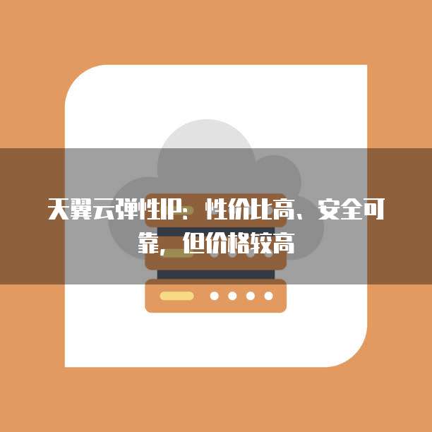 天翼云弹性IP:性价比高、安全可靠,但价格较高