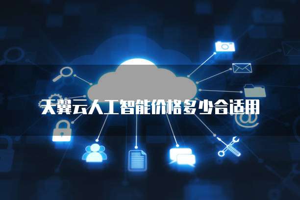 天翼云人工智能价格多少合适用