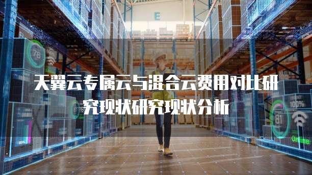 天翼云专属云与混合云费用对比研究现状研究现状分析