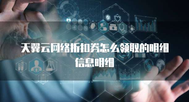 天翼云网络折扣券怎么领取的明细信息明细