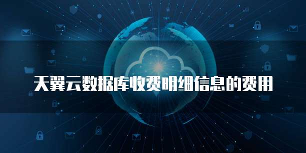 天翼云数据库收费明细信息的费用