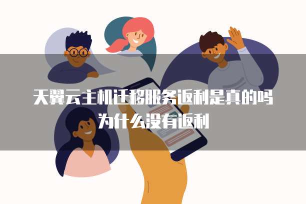 天翼云主机迁移服务返利是真的吗为什么没有返利