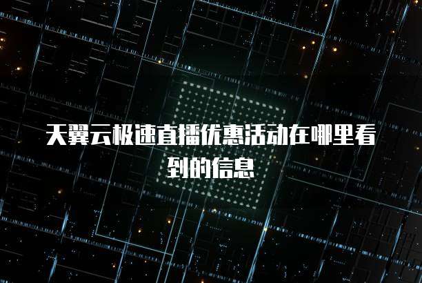 天翼云极速直播优惠活动在哪里看到的信息