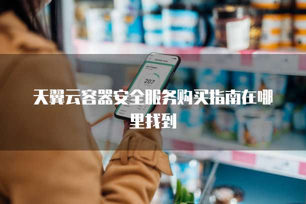 天翼云容器安全服务购买指南在哪里找到