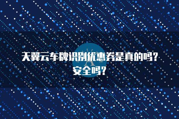 天翼云车牌识别优惠券是真的吗？安全吗？