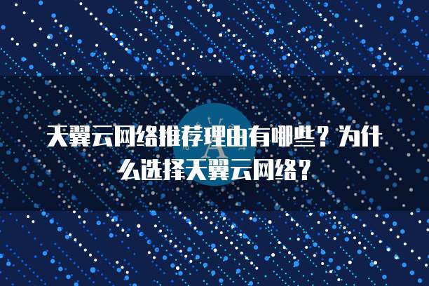 天翼云网络推荐理由有哪些?为什么选择天翼云网络?