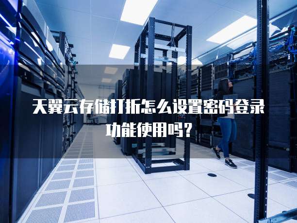 天翼云存储打折怎么设置密码登录功能使用吗?