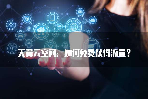 天翼云空间：如何免费获得流量？